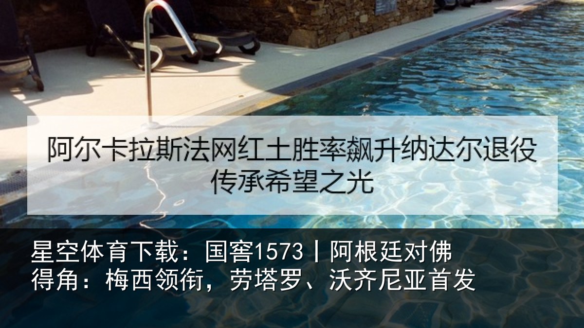 星空体育下载：国窖1573丨阿根廷对佛得角：梅西领衔，劳塔罗、沃齐尼亚首发