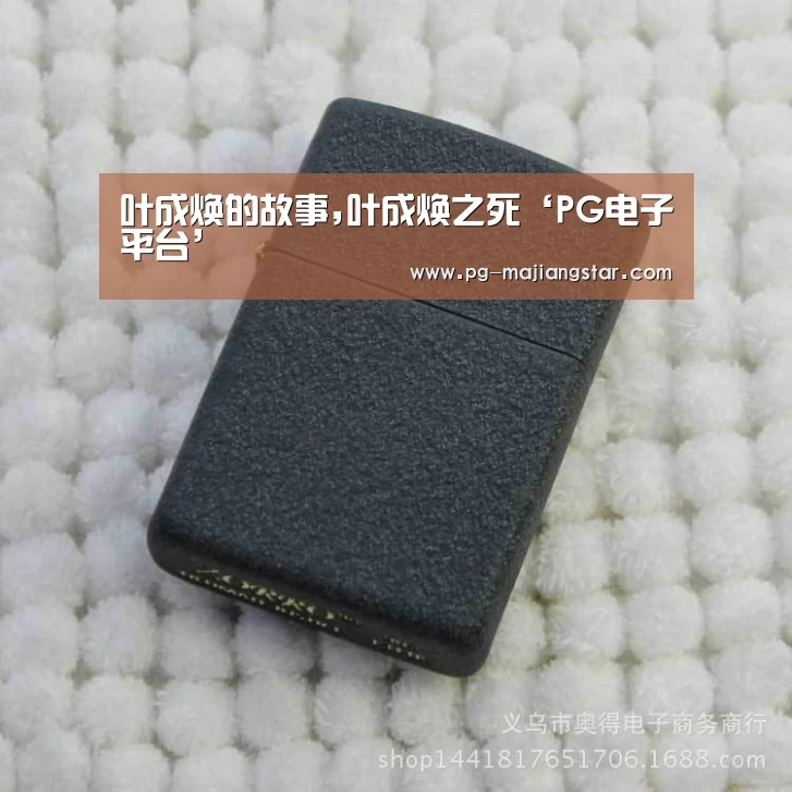 叶成焕的故事,叶成焕之死‘PG电子平台’(图2) PG麻将平台