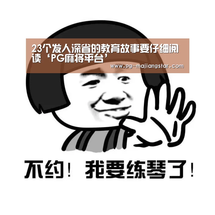 23个发人深省的教育故事要仔细阅读‘PG麻将平台’(图2) PG电子平台