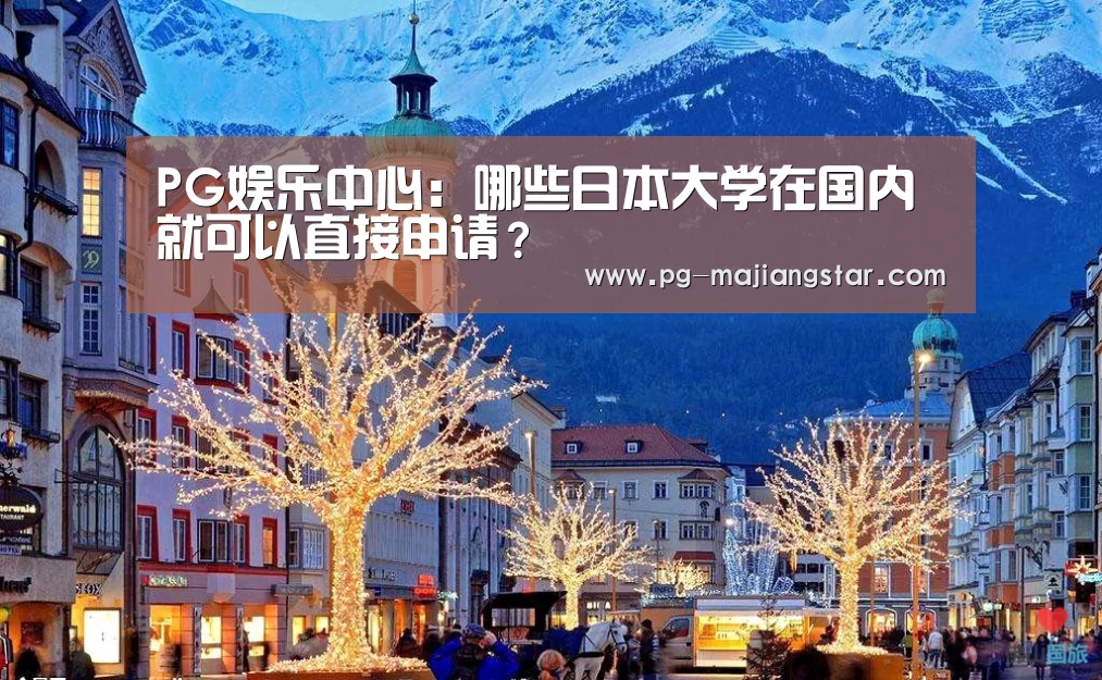 PG娱乐中心:哪些日本大学在国内就可以直接申请?(图2) PG麻将官网