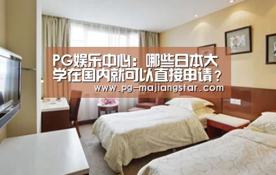 PG娱乐中心:哪些日本大学在国内就可以直接申请?(图1) PG麻将官网