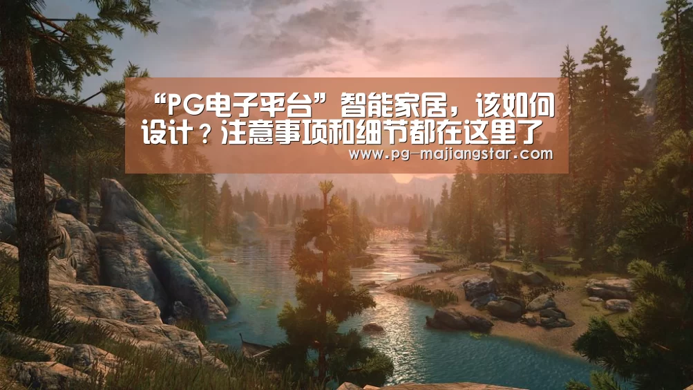 “PG电子平台”智能家居,该如何设计?注意事项和细节都在这里了(图1) PG娱乐中心