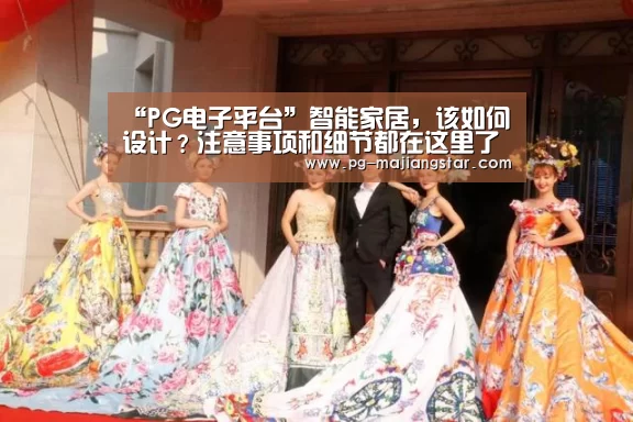 “PG电子平台”智能家居,该如何设计?注意事项和细节都在这里了(图2) PG娱乐中心