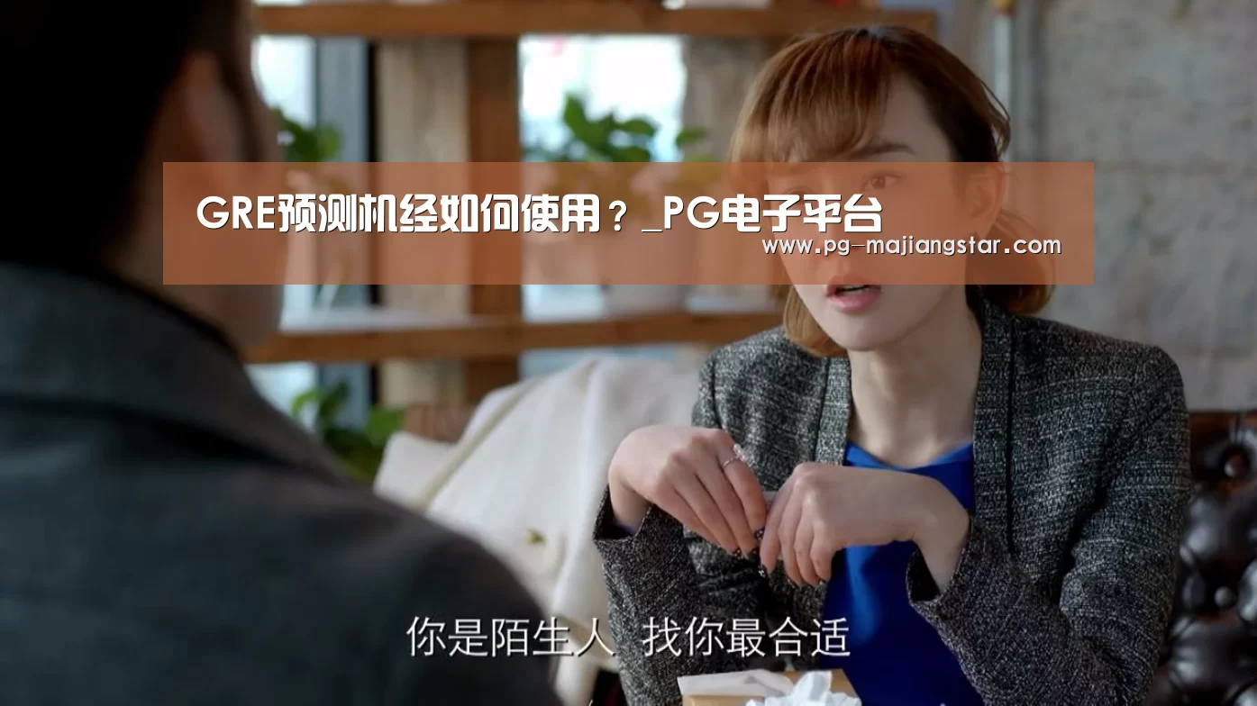 GRE预测机经如何使用?_PG电子平台(图4) PG麻将平台