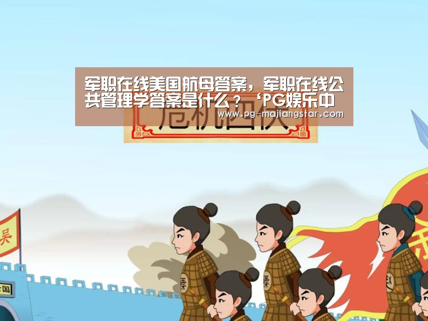军职在线美国航母答案,军职在线公共管理学答案是什么?‘PG娱乐中心’(图2) PG电子平台