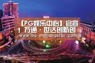 【PG娱乐中心】官宣!万通·世达创新创业基地正式签约授牌(图)(图1) PG电子平台